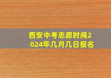 西安中考志愿时间2024年几月几日报名