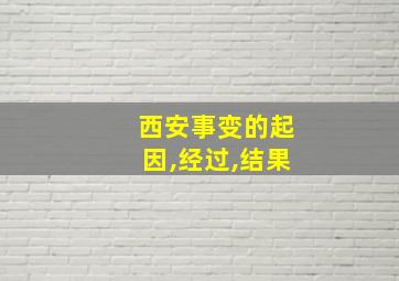 西安事变的起因,经过,结果