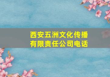 西安五洲文化传播有限责任公司电话