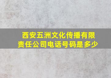 西安五洲文化传播有限责任公司电话号码是多少