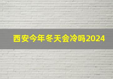 西安今年冬天会冷吗2024