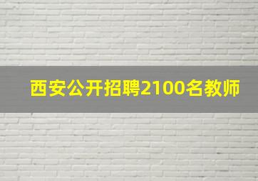 西安公开招聘2100名教师