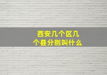 西安几个区几个县分别叫什么