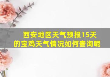 西安地区天气预报15天的宝鸡天气情况如何查询呢