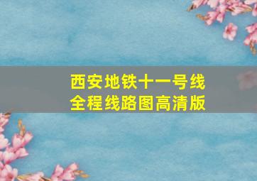 西安地铁十一号线全程线路图高清版