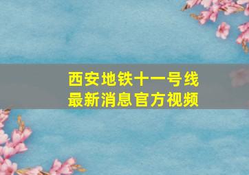 西安地铁十一号线最新消息官方视频