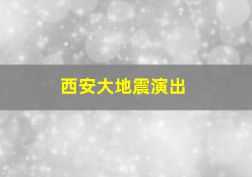 西安大地震演出