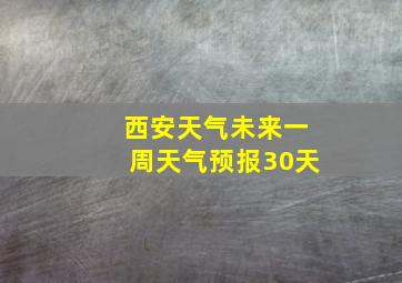 西安天气未来一周天气预报30天