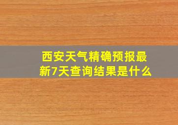 西安天气精确预报最新7天查询结果是什么