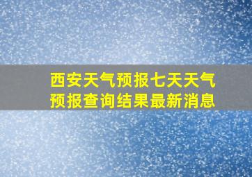 西安天气预报七天天气预报查询结果最新消息