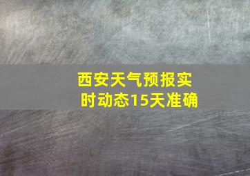 西安天气预报实时动态15天准确