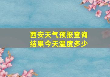 西安天气预报查询结果今天温度多少