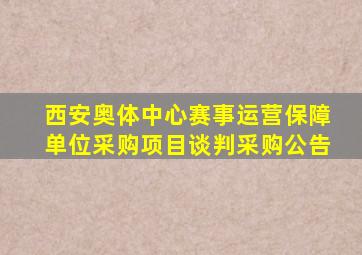 西安奥体中心赛事运营保障单位采购项目谈判采购公告