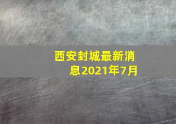 西安封城最新消息2021年7月