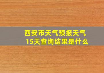 西安市天气预报天气15天查询结果是什么