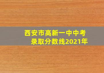 西安市高新一中中考录取分数线2021年