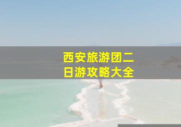 西安旅游团二日游攻略大全