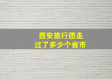 西安旅行团走过了多少个省市