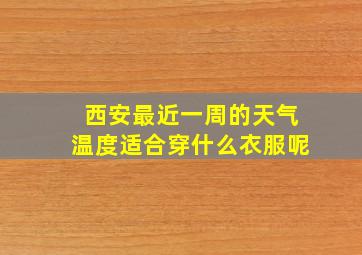 西安最近一周的天气温度适合穿什么衣服呢