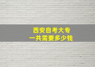 西安自考大专一共需要多少钱