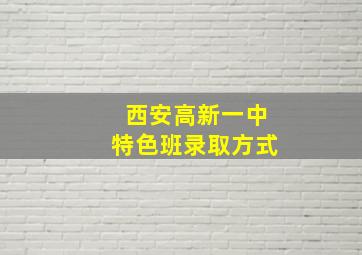 西安高新一中特色班录取方式