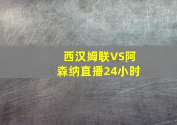 西汉姆联VS阿森纳直播24小时