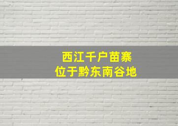 西江千户苗寨位于黔东南谷地