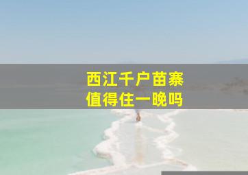 西江千户苗寨值得住一晚吗