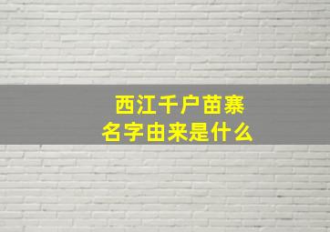 西江千户苗寨名字由来是什么