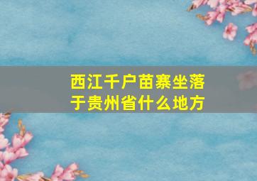 西江千户苗寨坐落于贵州省什么地方