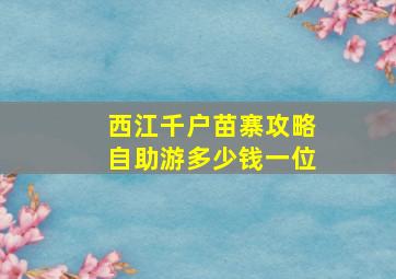 西江千户苗寨攻略自助游多少钱一位