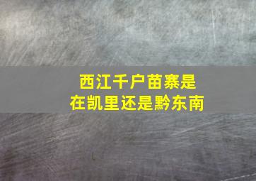 西江千户苗寨是在凯里还是黔东南