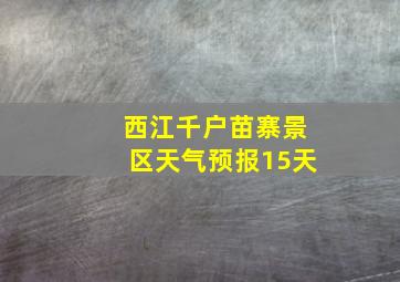 西江千户苗寨景区天气预报15天