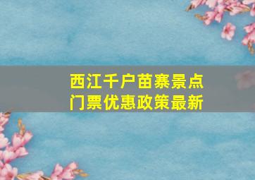 西江千户苗寨景点门票优惠政策最新