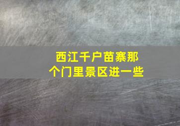 西江千户苗寨那个门里景区进一些