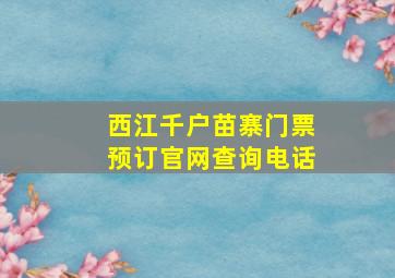 西江千户苗寨门票预订官网查询电话