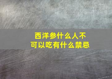 西洋参什么人不可以吃有什么禁忌