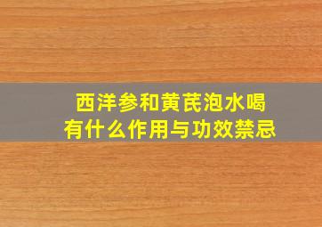 西洋参和黄芪泡水喝有什么作用与功效禁忌