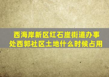 西海岸新区红石崖街道办事处西郭社区土地什么时候占用