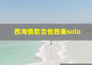 西海情歌吉他独奏solo