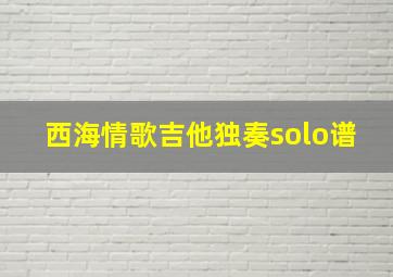 西海情歌吉他独奏solo谱