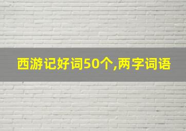 西游记好词50个,两字词语