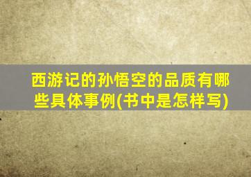 西游记的孙悟空的品质有哪些具体事例(书中是怎样写)