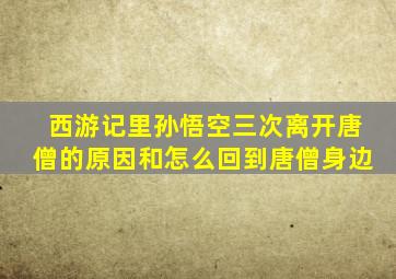 西游记里孙悟空三次离开唐僧的原因和怎么回到唐僧身边