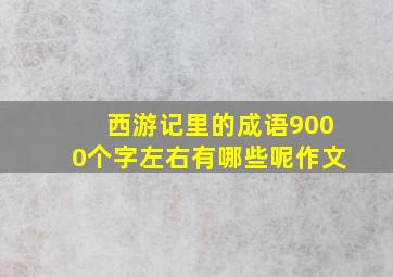 西游记里的成语9000个字左右有哪些呢作文