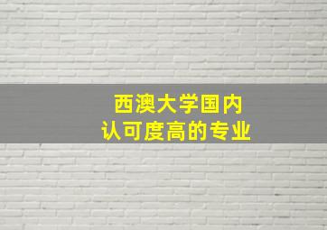 西澳大学国内认可度高的专业