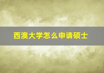 西澳大学怎么申请硕士