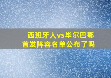 西班牙人vs毕尔巴鄂首发阵容名单公布了吗