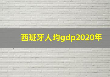 西班牙人均gdp2020年