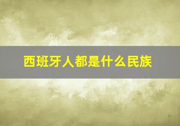 西班牙人都是什么民族